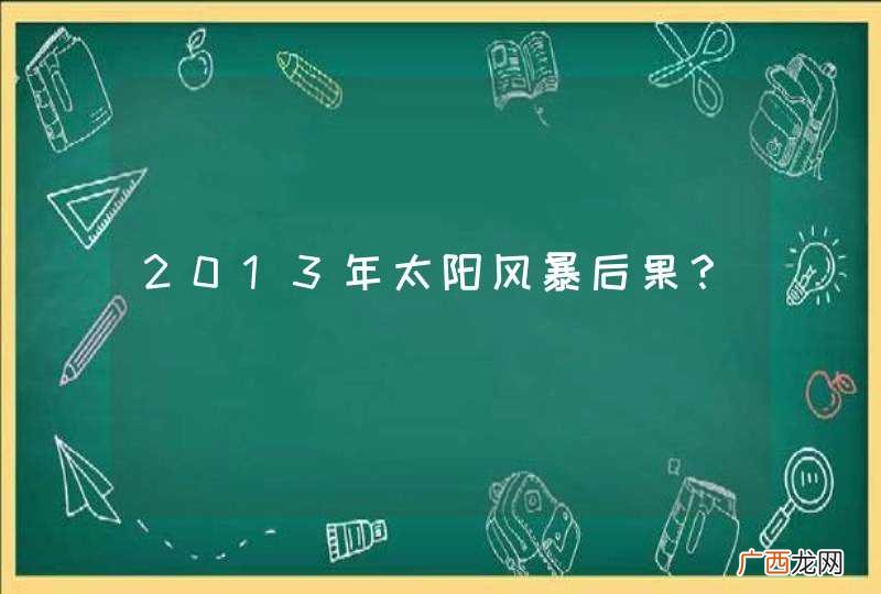 2013年太阳风暴后果？