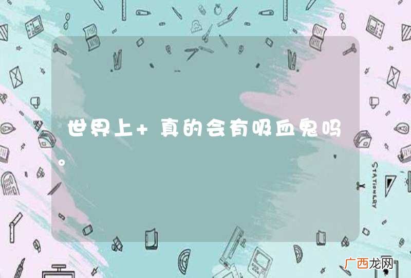 世界上 真的会有吸血鬼吗。