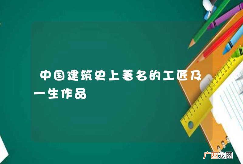 中国建筑史上著名的工匠及一生作品