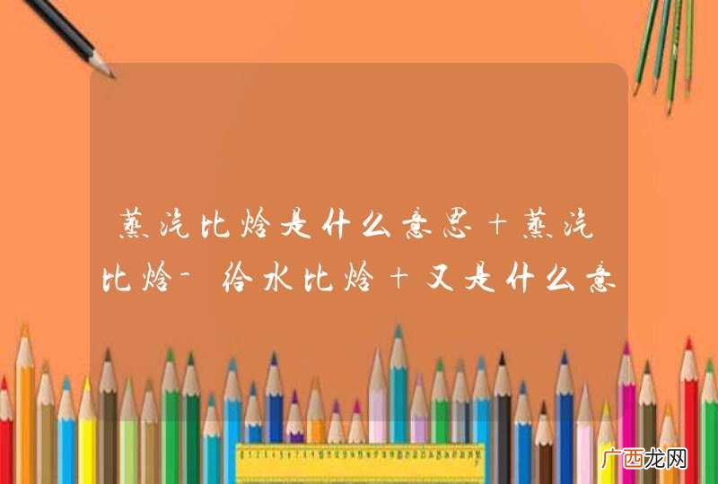 蒸汽比焓是什么意思 蒸汽比焓-给水比焓 又是什么意思啊 求