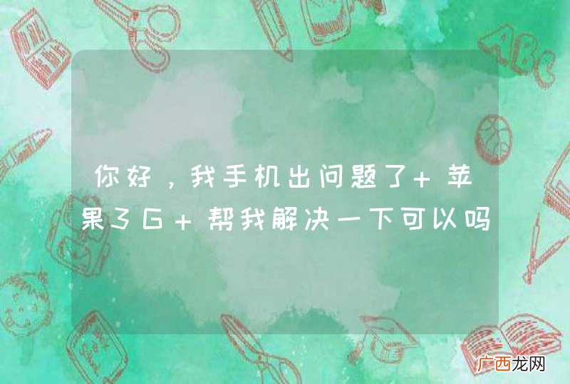 你好，我手机出问题了 苹果3G 帮我解决一下可以吗？