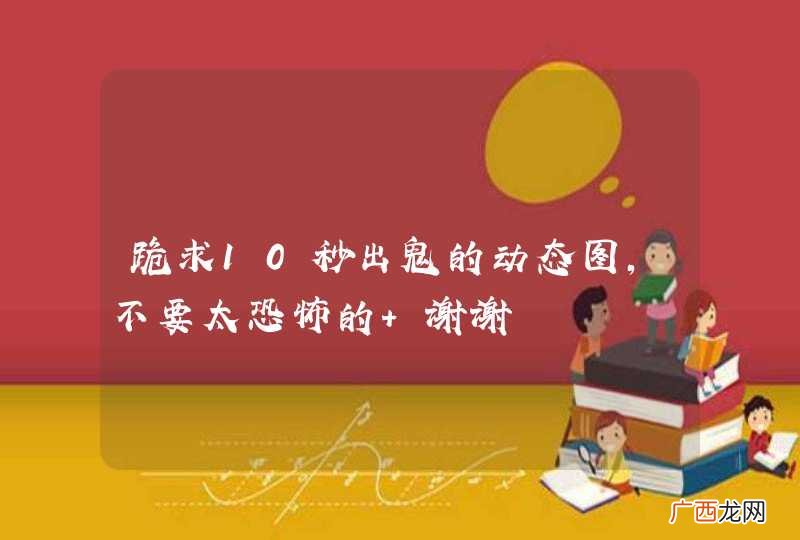 跪求10秒出鬼的动态图，不要太恐怖的 谢谢