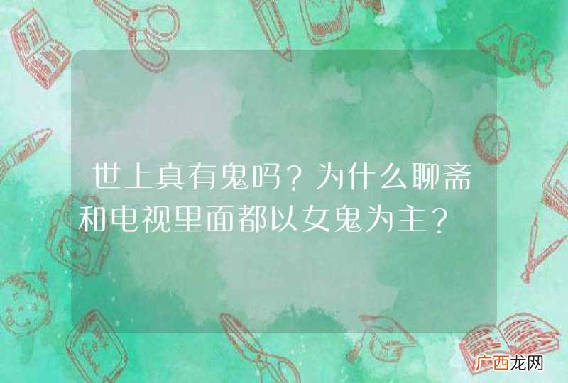世上真有鬼吗？为什么聊斋和电视里面都以女鬼为主？
