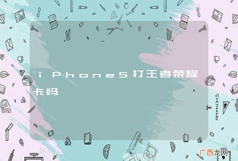 iPhone5打王者荣耀卡吗