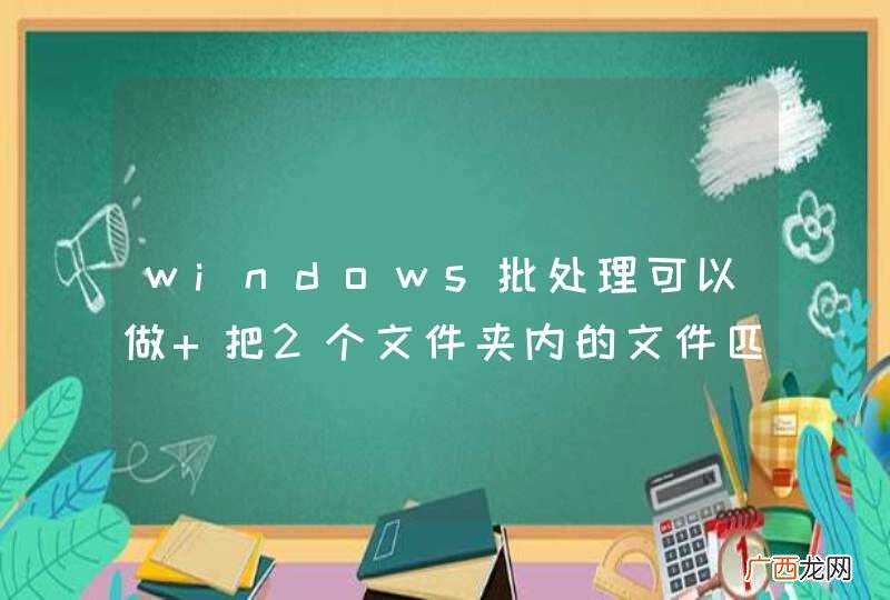 windows批处理可以做 把2个文件夹内的文件匹配 把相同的删除 不同的留下吗？