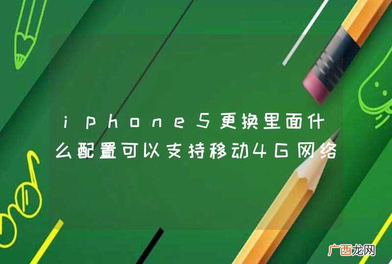 iphone5更换里面什么配置可以支持移动4G网络？