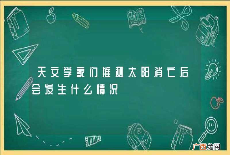 天文学家们推测太阳消亡后会发生什么情况