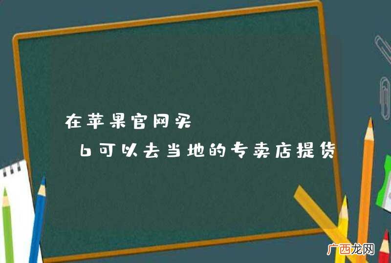 在苹果官网买iPhone 6可以去当地的专卖店提货吗？