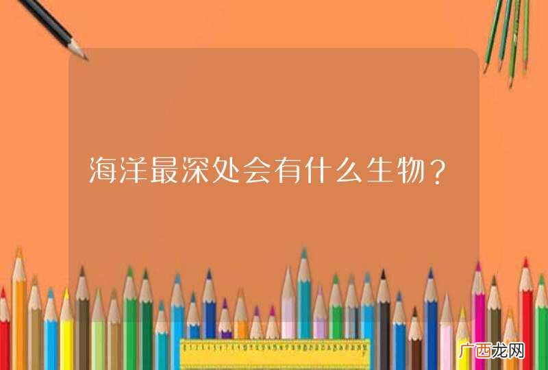海洋最深处会有什么生物？