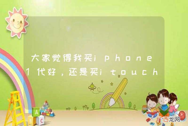 大家觉得我买iphone1代好，还是买itouch3好