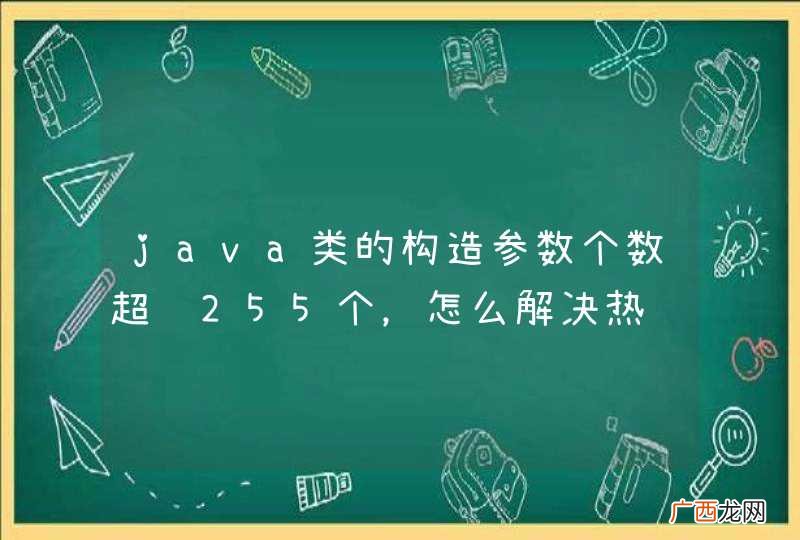 java类的构造参数个数超过255个，怎么解决热