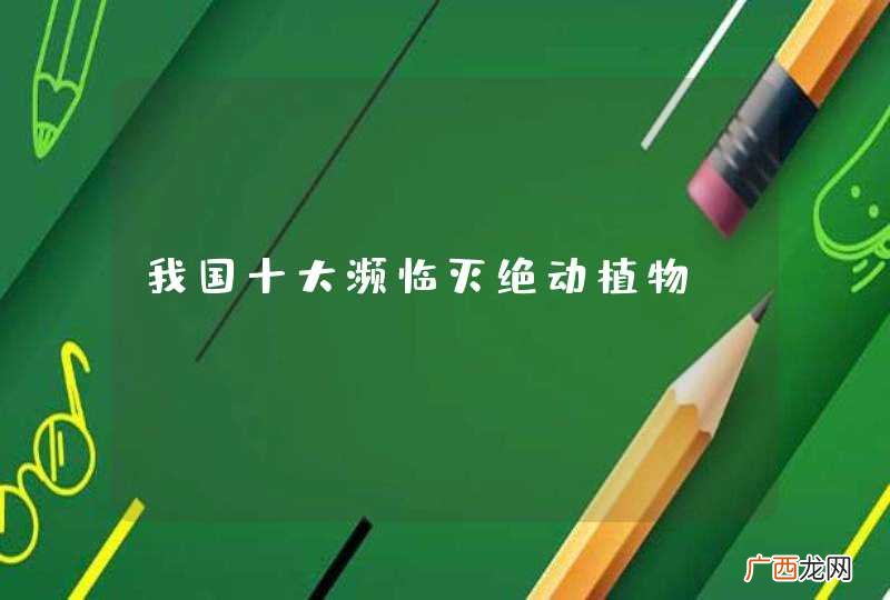 我国十大濒临灭绝动植物