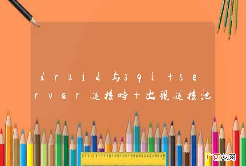 druid与sql server连接时 出现连接池数少于连接池最小空闲设置，且连接语句超时