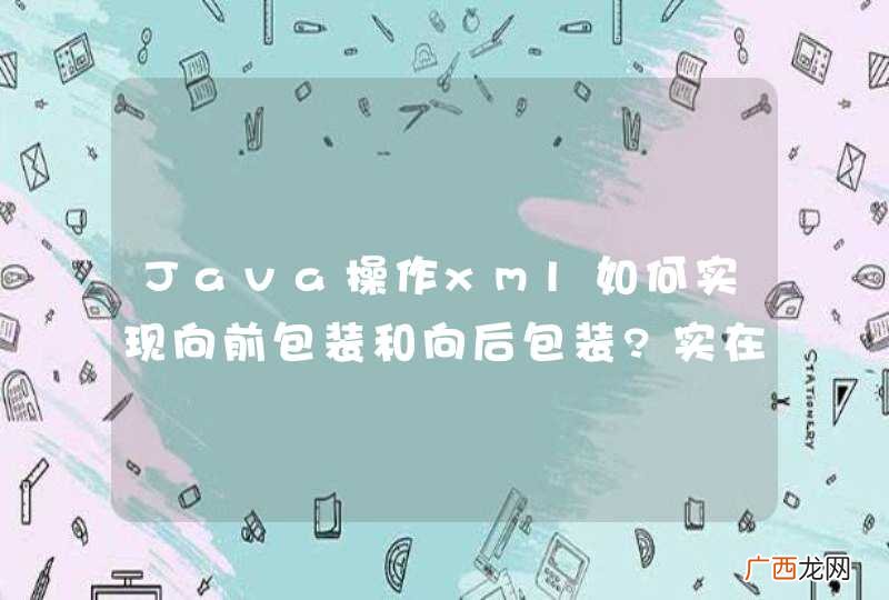 Java操作xml如何实现向前包装和向后包装?实在无法做出来