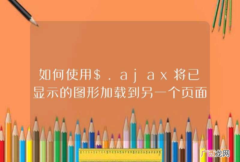 如何使用$.ajax将已显示的图形加载到另一个页面上？