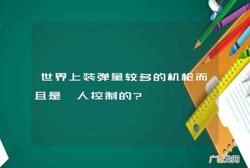 世界上装弹量较多的机枪而且是一人控制的?