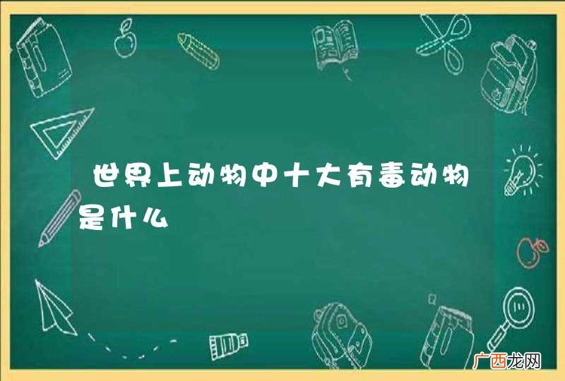 世界上动物中十大有毒动物是什么