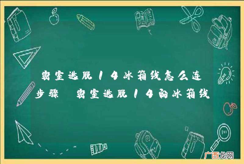 密室逃脱14冰箱线怎么连步骤 密室逃脱14的冰箱线怎么连