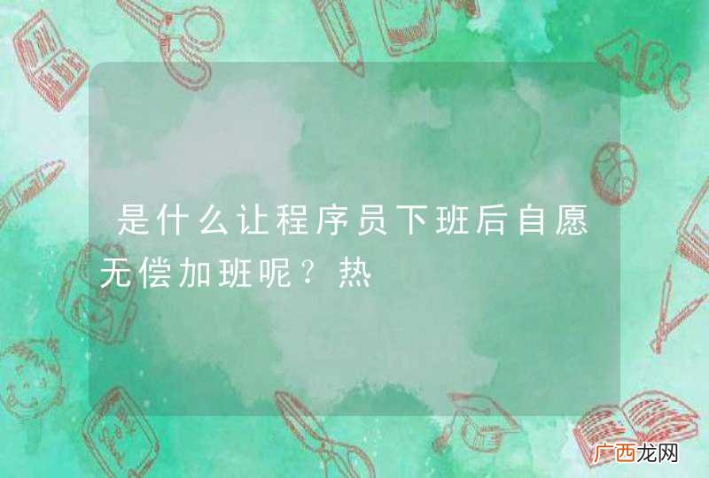 是什么让程序员下班后自愿无偿加班呢？热