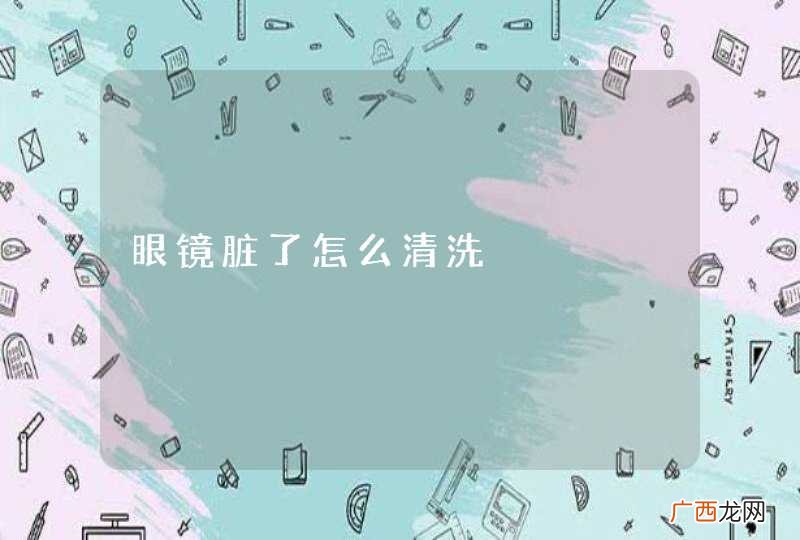 眼镜脏了怎么清洗