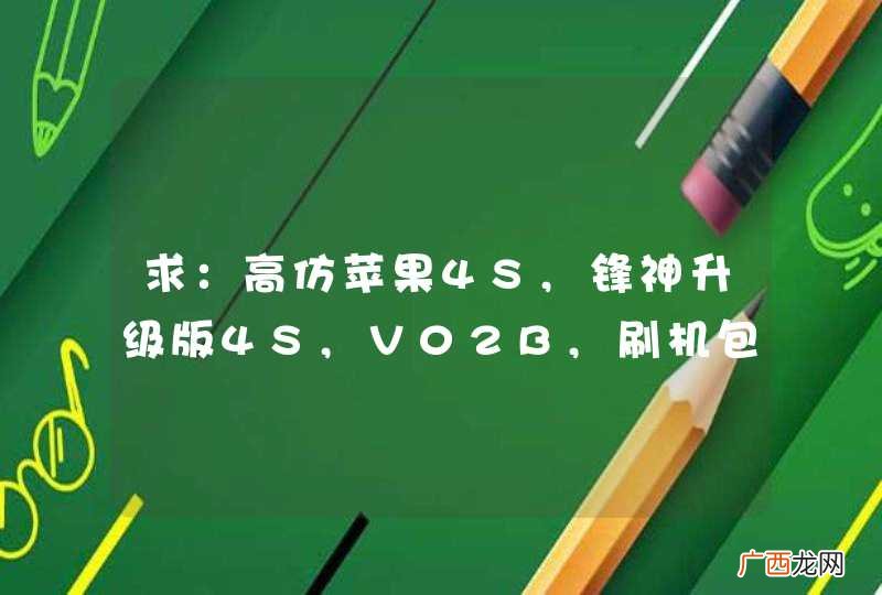 求：高仿苹果4S,锋神升级版4S,V02B,刷机包