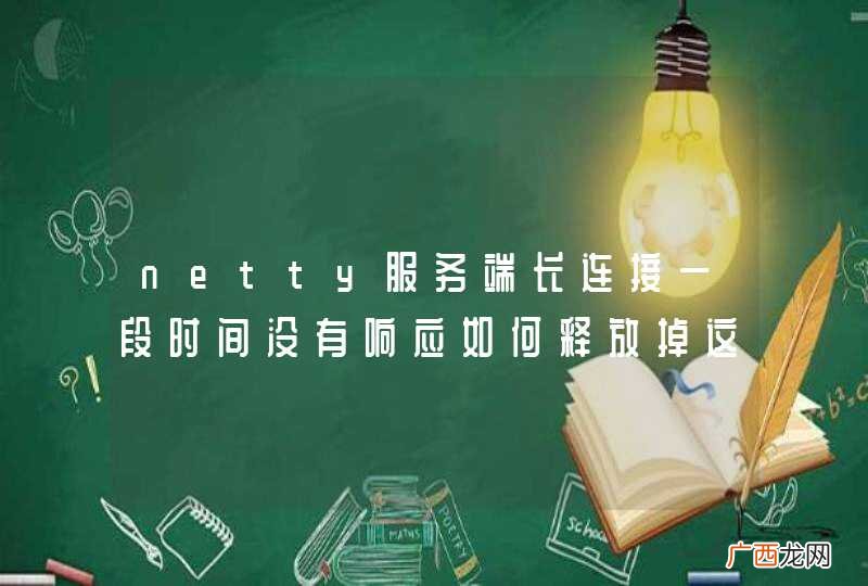 netty服务端长连接一段时间没有响应如何释放掉这个连接啊