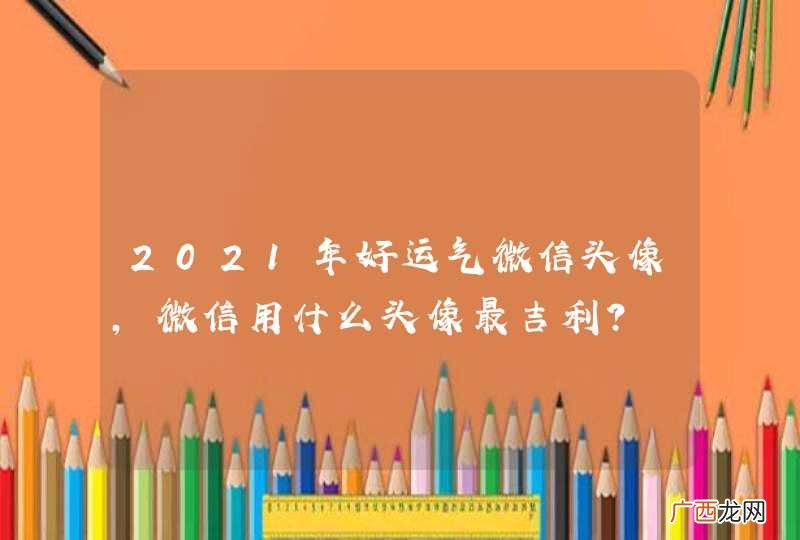 2021年好运气微信头像,微信用什么头像最吉利?