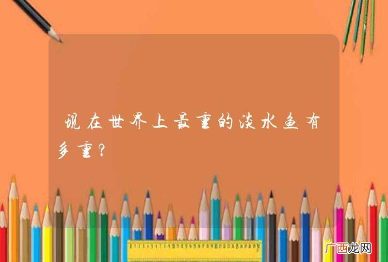 现在世界上最重的淡水鱼有多重？