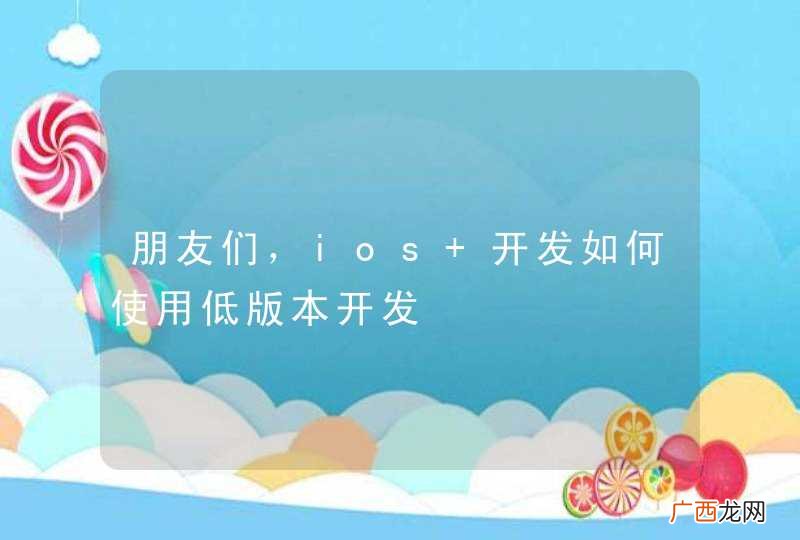朋友们，ios 开发如何使用低版本开发