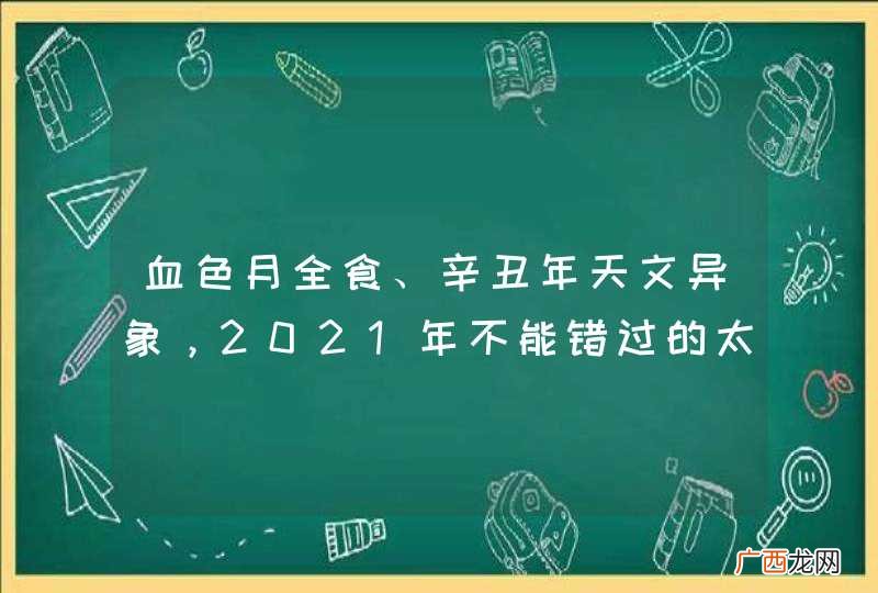 血色月全食、辛丑年天文异象,2021年不能错过的太空奇观