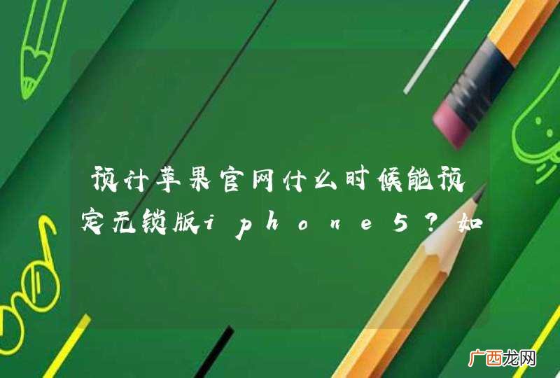 预计苹果官网什么时候能预定无锁版iphone5?如果说送货需要两个星期，11月24日之前能预订吗？