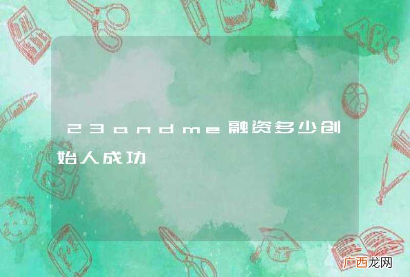 23andme融资多少创始人成功