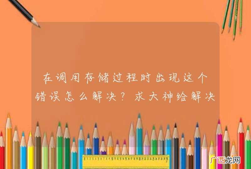 在调用存储过程时出现这个错误怎么解决？求大神给解决