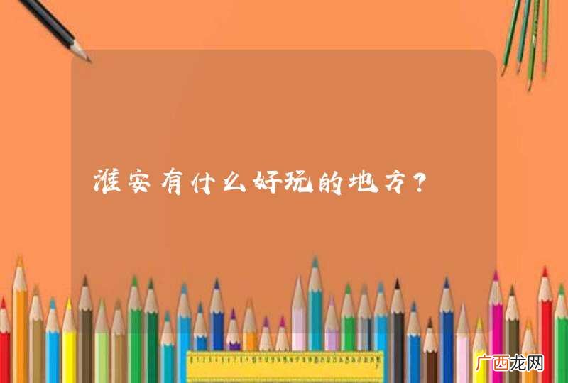 淮安有什么好玩的地方？