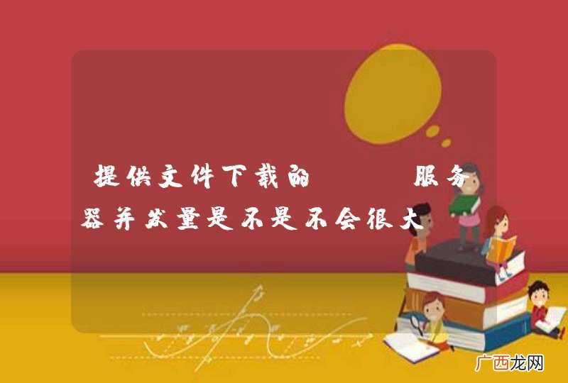 提供文件下载的web服务器并发量是不是不会很大？
