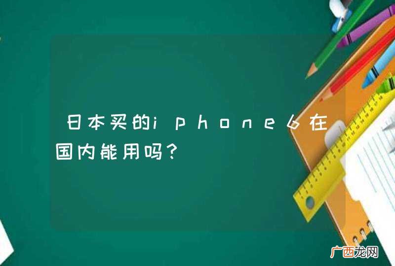 日本买的iphone6在国内能用吗？
