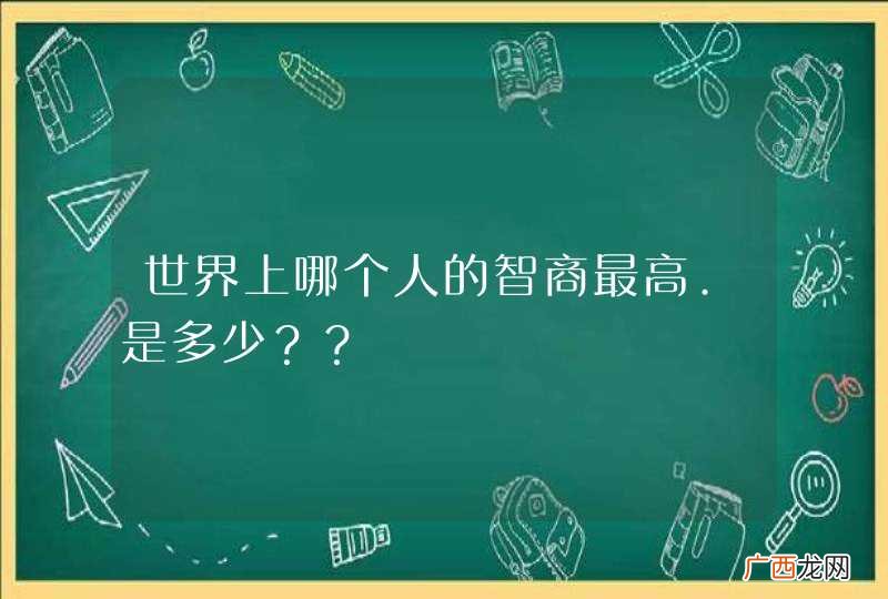 世界上哪个人的智商最高.是多少？？
