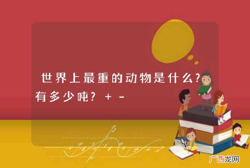 世界上最重的动物是什么?有多少吨? -