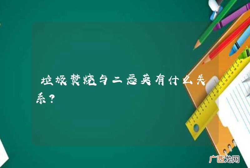 垃圾焚烧与二恶英有什么关系？