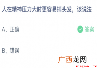 蚂蚁庄园4月9日答案：人在精神压力大时更容易掉头发该说法