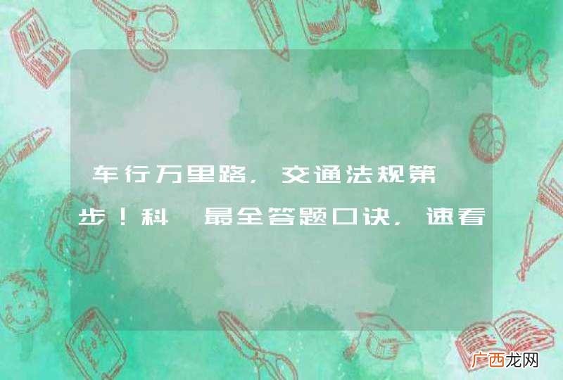 车行万里路，交通法规第一步！科一最全答题口诀，速看！