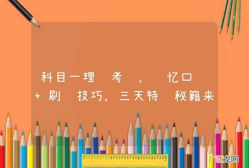 科目一理论考试,记忆口诀+刷题技巧,三天特训秘籍来啦~