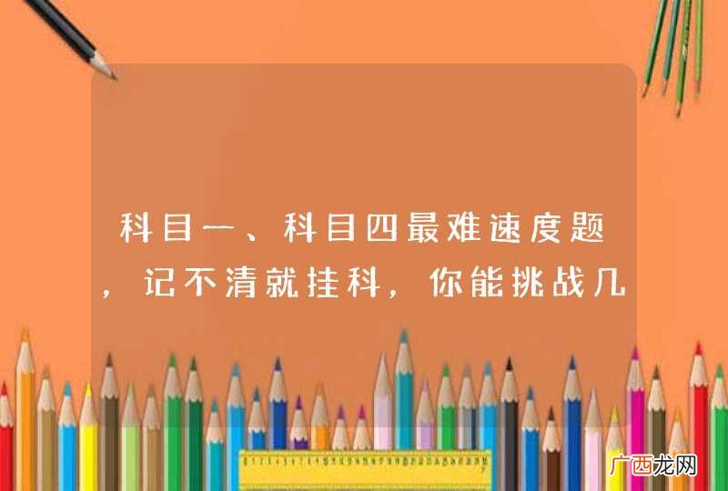 科目一、科目四最难速度题，记不清就挂科，你能挑战几题？