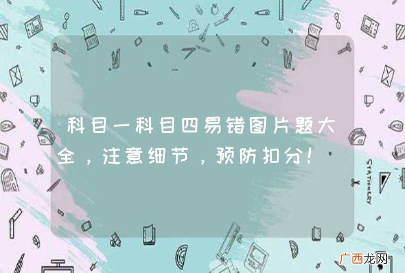 科目一科目四易错图片题大全，注意细节，预防扣分！
