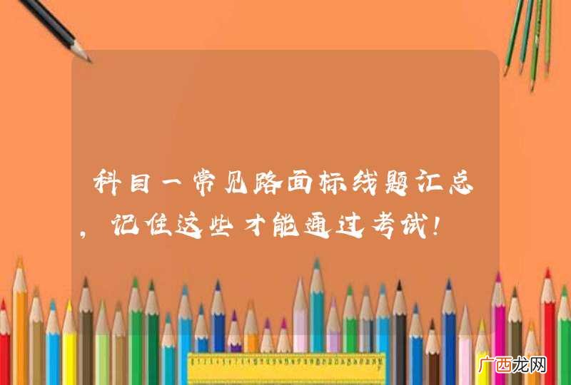 科目一常见路面标线题汇总,记住这些才能通过考试!