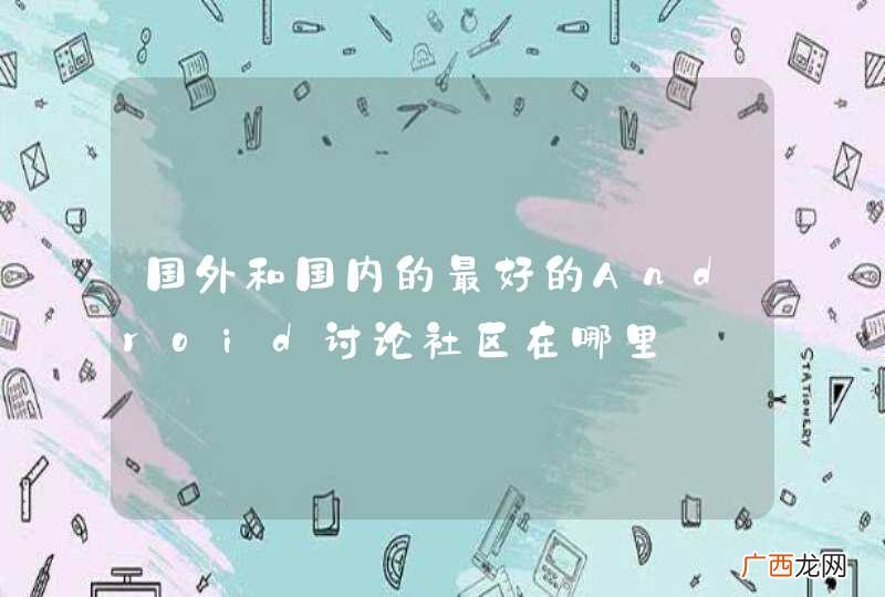 国外和国内的最好的Android讨论社区在哪里