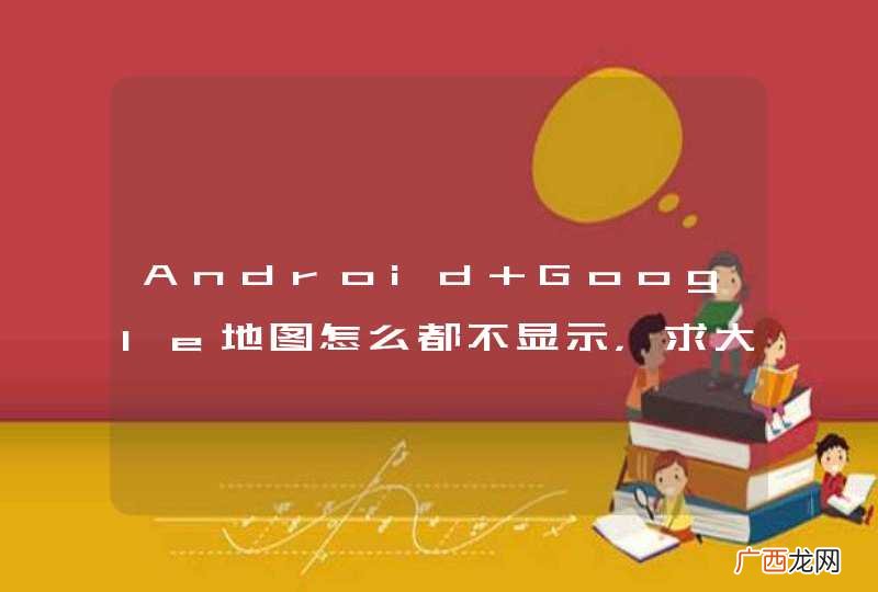 Android Google地图怎么都不显示,求大神给我看看是什么原因,谢谢