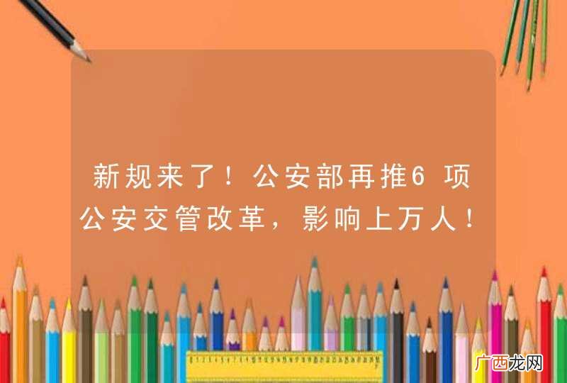 新规来了！公安部再推6项公安交管改革，影响上万人！
