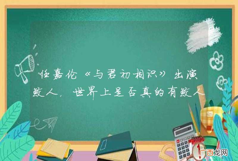 任嘉伦《与君初相识》出演鲛人，世界上是否真的有鲛人的存在？
