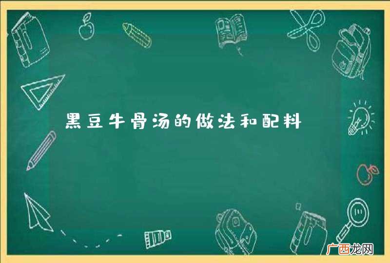 黑豆牛骨汤的做法和配料
